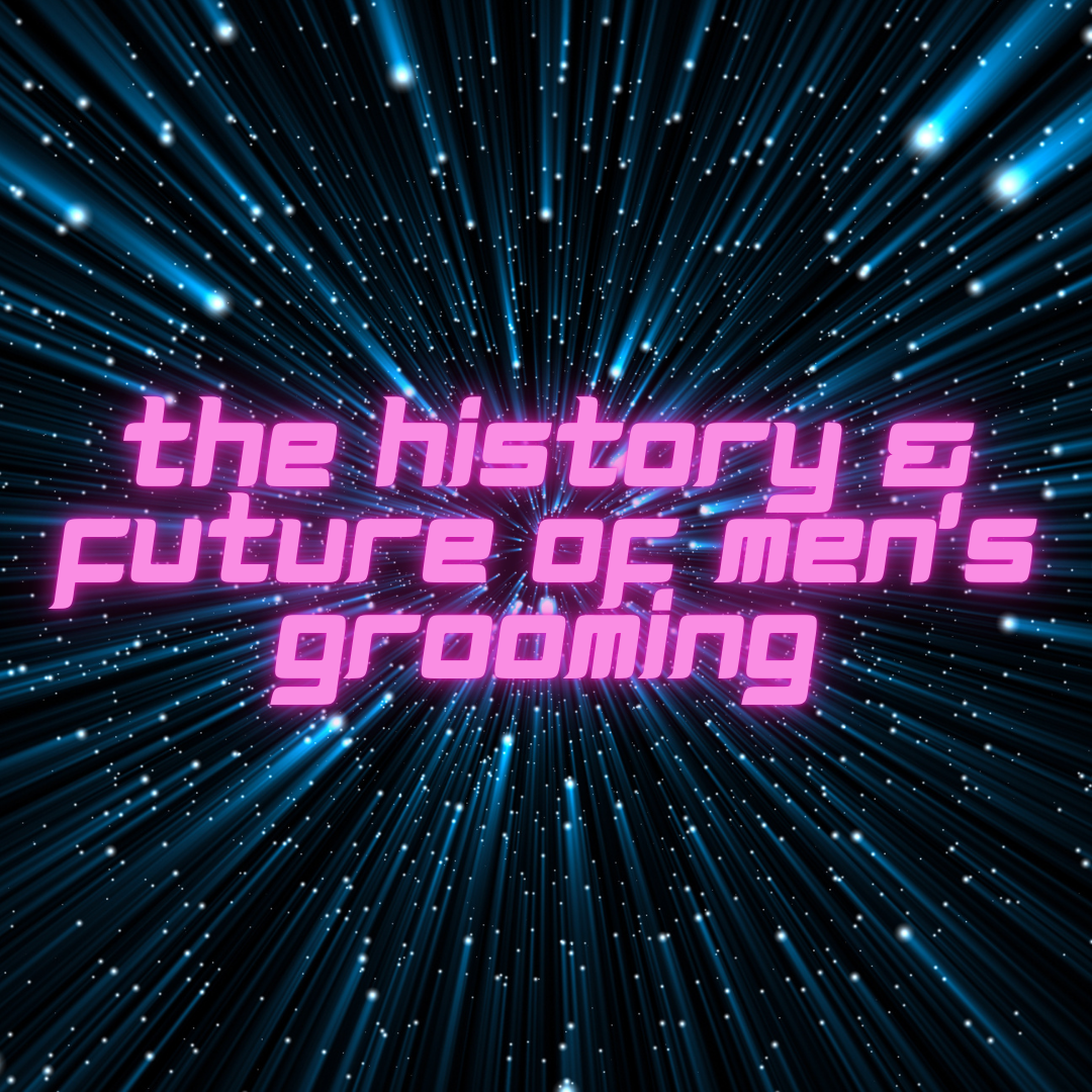 The History & Future of Men’s Grooming: From Tradition to Innovation
