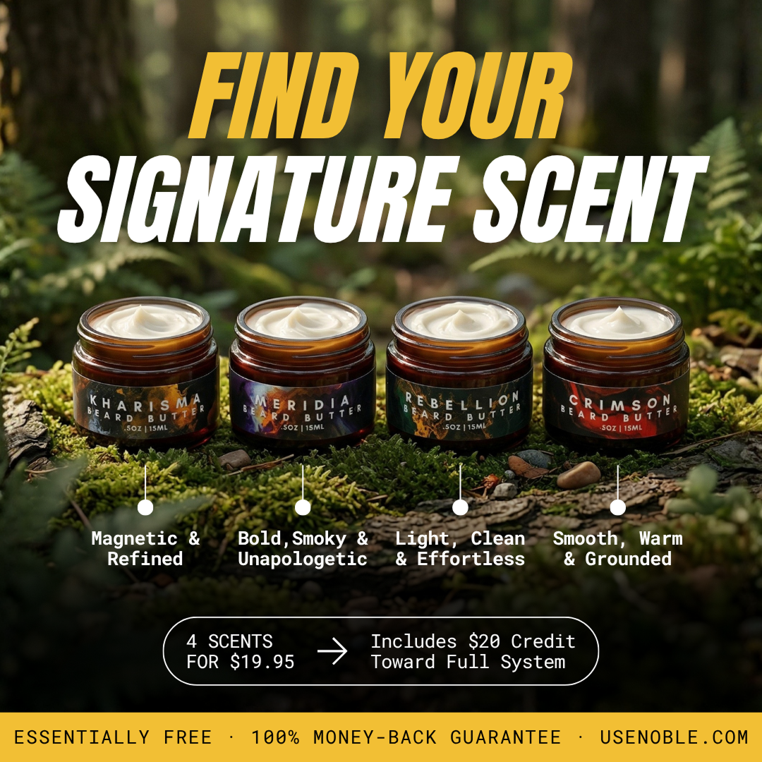Find your signature Noble Beard Butter scent. Kharisma — Magnetic and Refined. Meridia — Smooth, Warm and Grounded. Rebellion — Bold, Smoky and Unapologetic. Crimson — Sweet,, Smoky and exquisite. 4 scents for $19.95, includes $20 credit toward the full Beard Care System. Essentially free. 100% money-back guarantee.