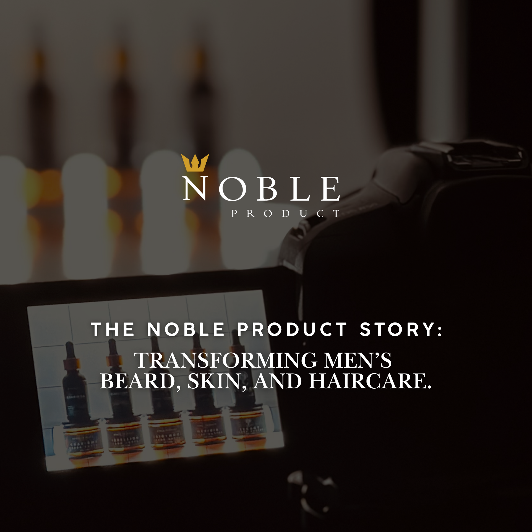 The Noble Product Co. Story: Transforming Men's Beard, Skin, and Hair Care