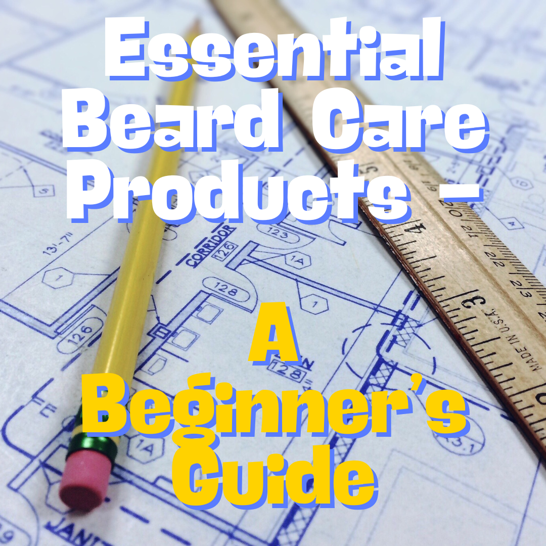 A Beginner’s Guide to Essential Beard Care Products for Your Grooming Routine